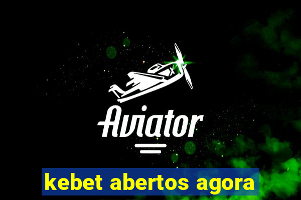 kebet abertos agora