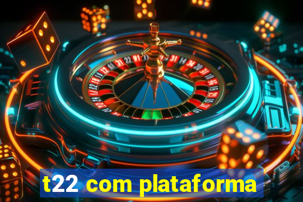 t22 com plataforma