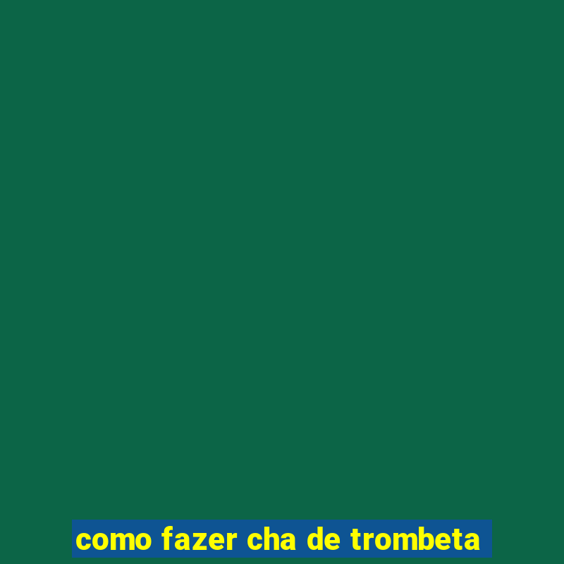 como fazer cha de trombeta