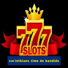 corinthians time de bandido