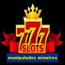 manipulados mineiros