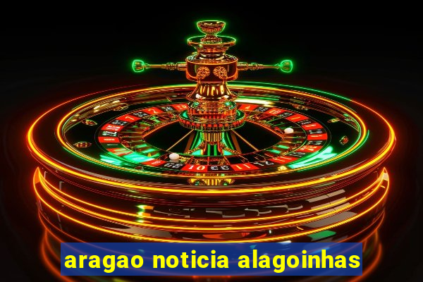 aragao noticia alagoinhas