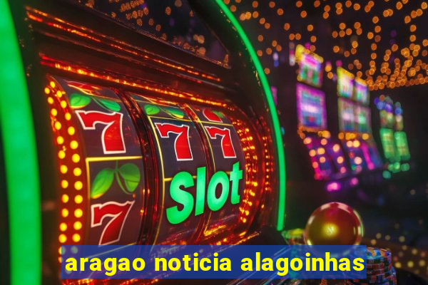 aragao noticia alagoinhas