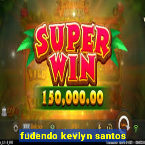 fudendo kevlyn santos