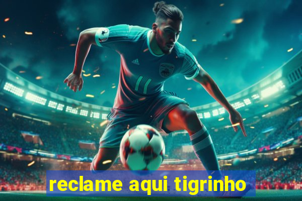 reclame aqui tigrinho