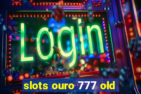 slots ouro 777 old