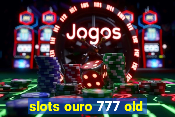 slots ouro 777 old