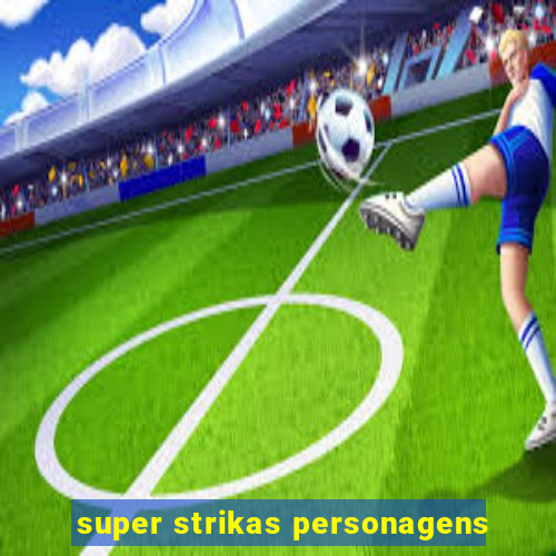 super strikas personagens