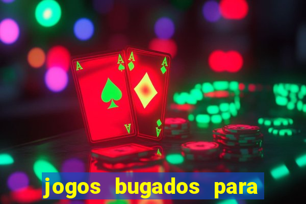 jogos bugados para ganhar dinheiro