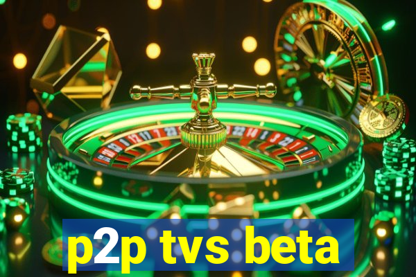 p2p tvs beta