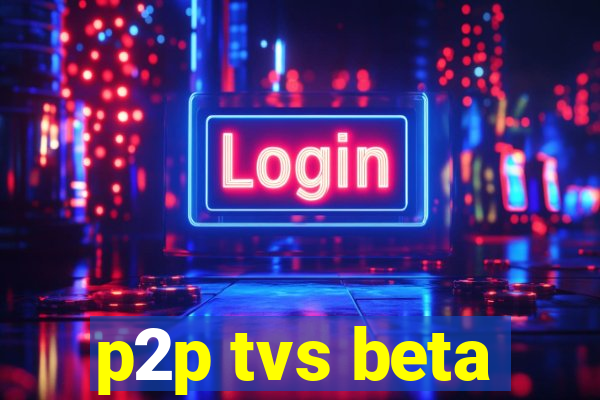 p2p tvs beta