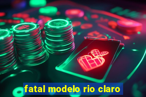 fatal modelo rio claro