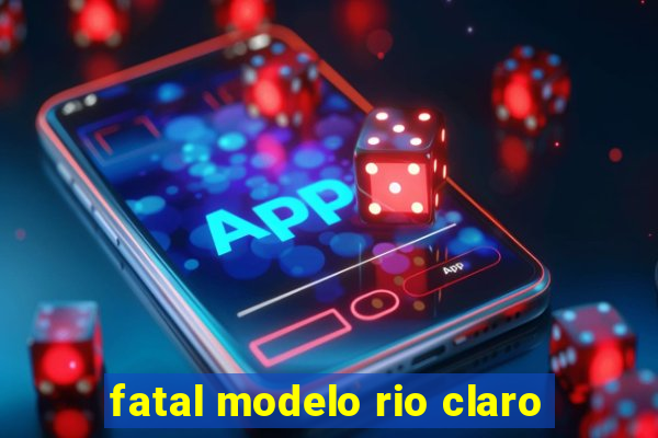 fatal modelo rio claro