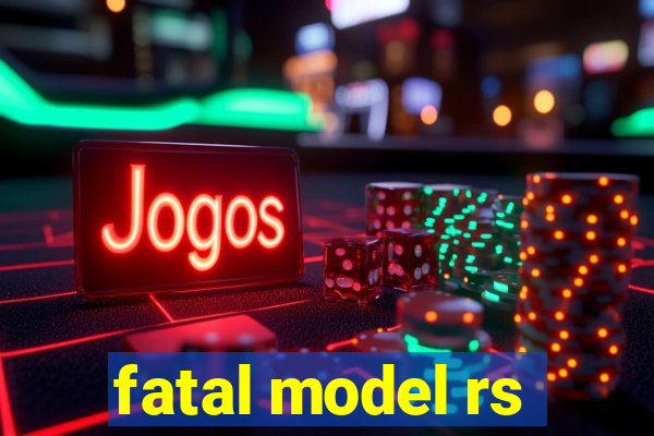 fatal model rs