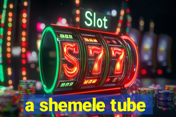 a shemele tube