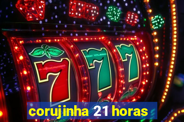 corujinha 21 horas