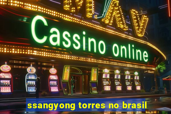 ssangyong torres no brasil