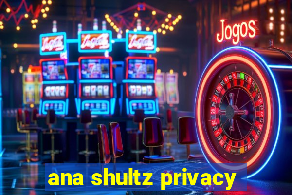 ana shultz privacy