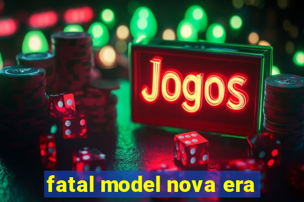 fatal model nova era