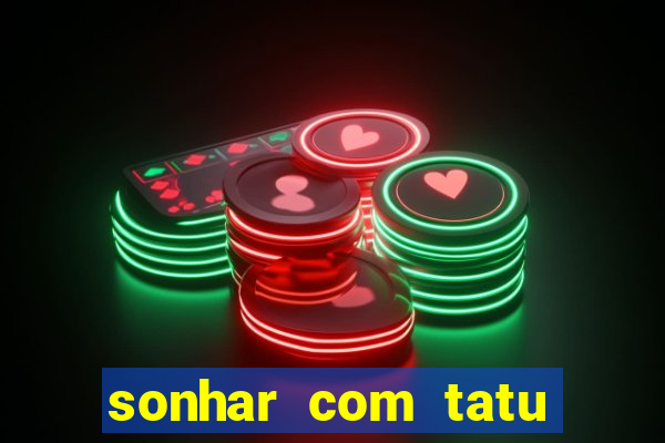 sonhar com tatu jogo do bicho