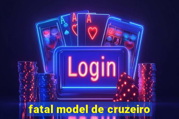 fatal model de cruzeiro