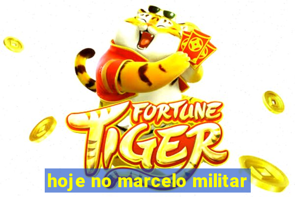 hoje no marcelo militar