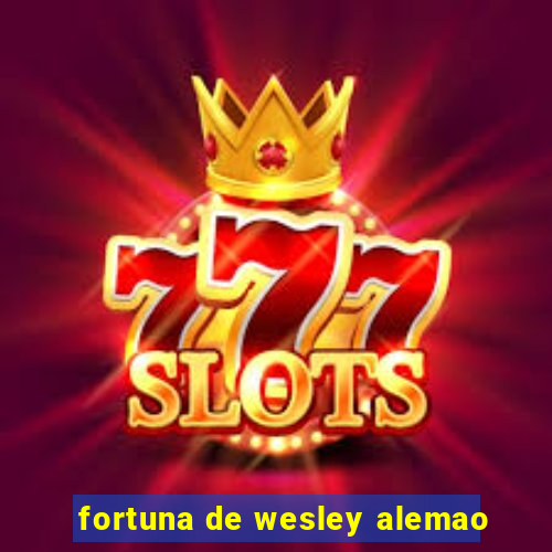 fortuna de wesley alemao