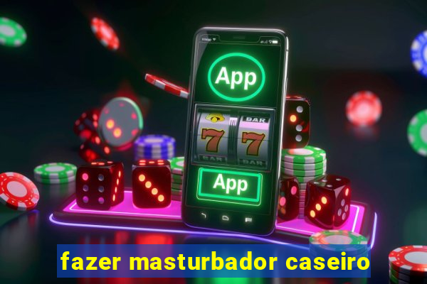 fazer masturbador caseiro