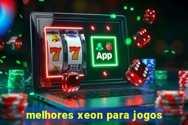 melhores xeon para jogos