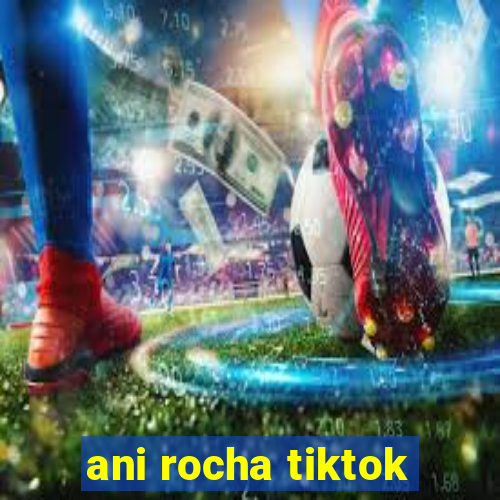 ani rocha tiktok