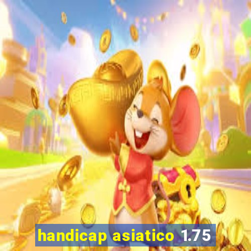 handicap asiatico 1.75