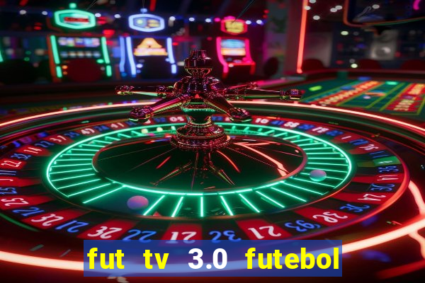 fut tv 3.0 futebol ao vivo