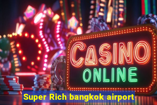 Super Rich bangkok airport