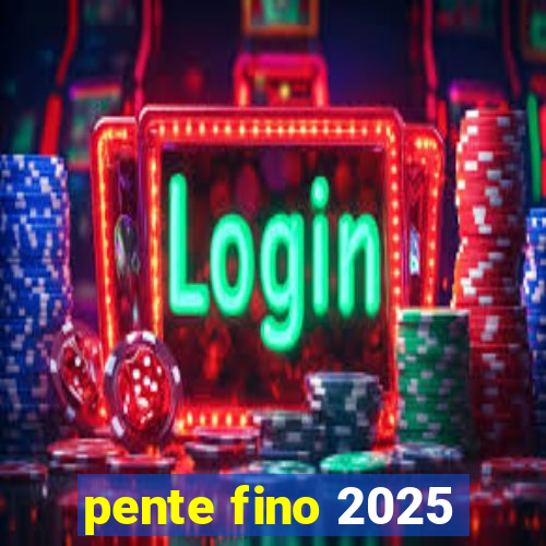 pente fino 2025