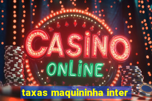 taxas maquininha inter