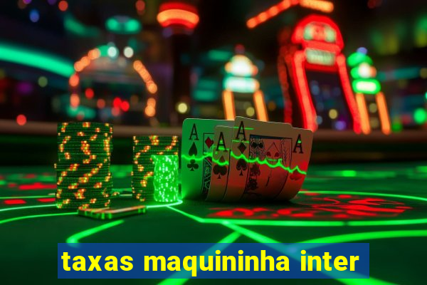 taxas maquininha inter