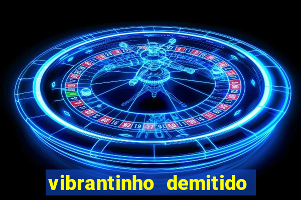 vibrantinho demitido do alterosa esporte