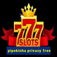 pipokinha privacy free