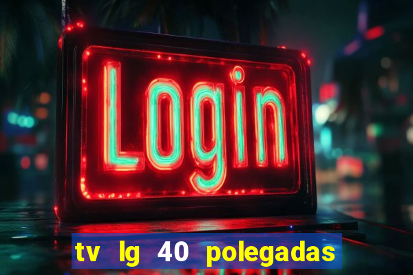 tv lg 40 polegadas casas bahia