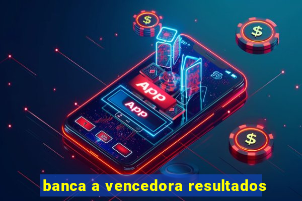 banca a vencedora resultados