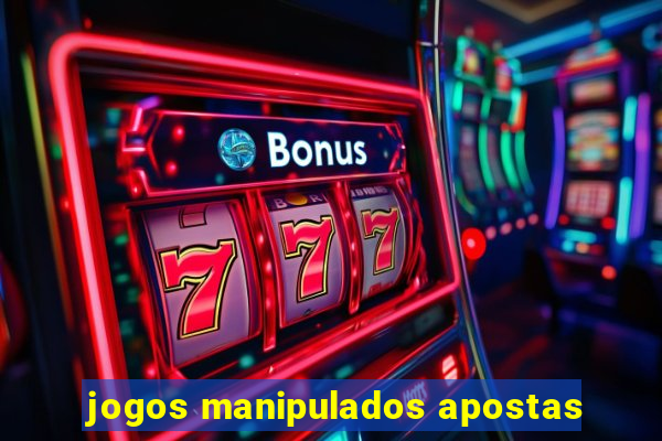 jogos manipulados apostas