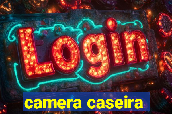 camera caseira