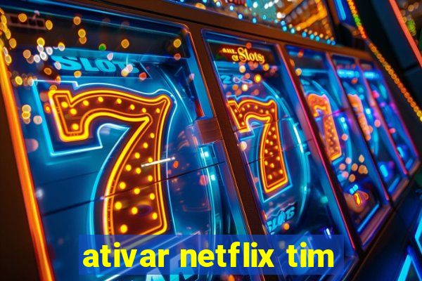 ativar netflix tim