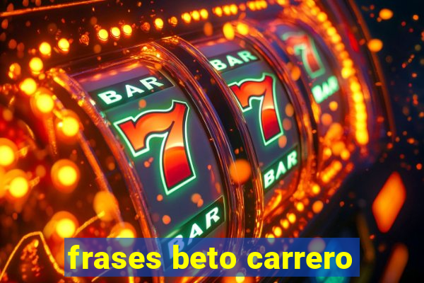 frases beto carrero