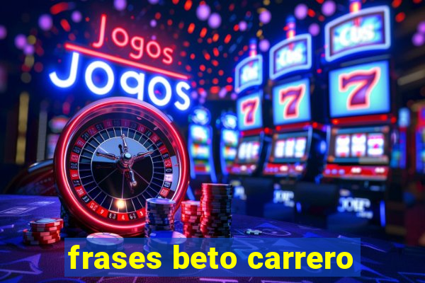 frases beto carrero