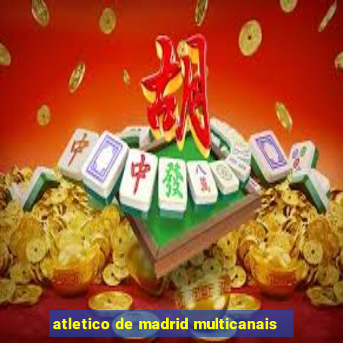 atletico de madrid multicanais