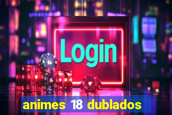 animes 18 dublados