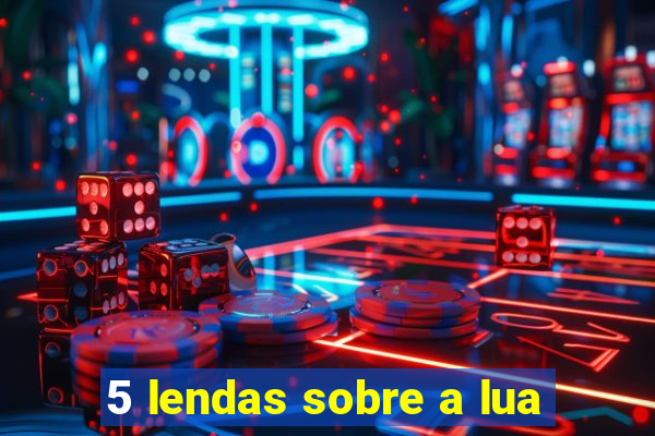 5 lendas sobre a lua