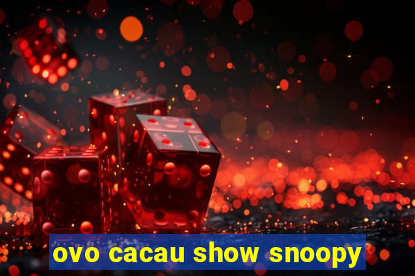 ovo cacau show snoopy