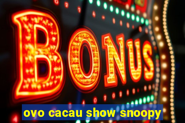 ovo cacau show snoopy